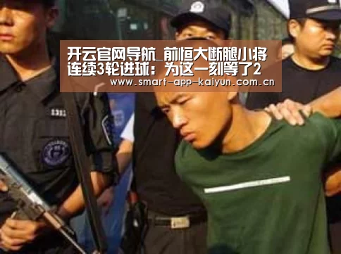 开云官网导航_前恒大断腿小将连续3轮进球:为这一刻等了2年!(图2) 开云体育官网