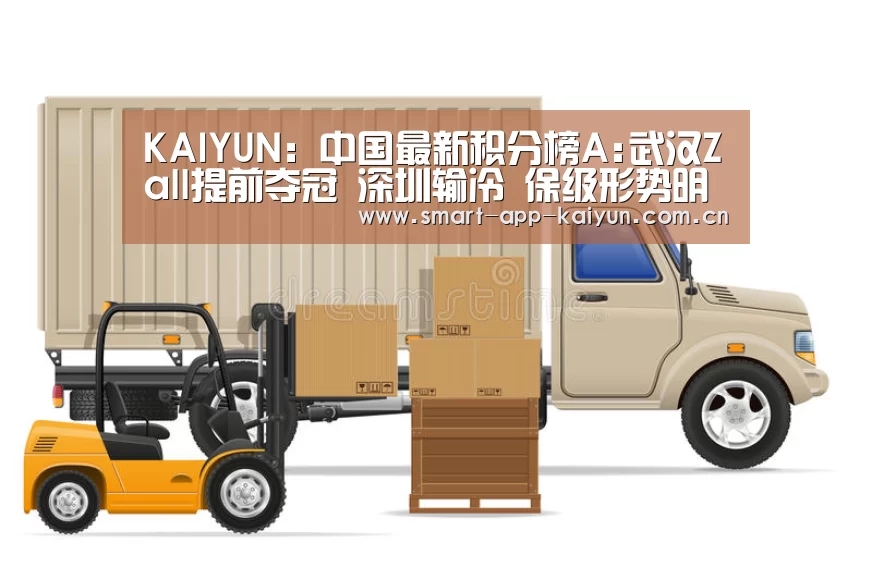 KAIYUN:中国最新积分榜A:武汉Zall提前夺冠 深圳输冷 保级形势明朗(图1) 开云官网导航
