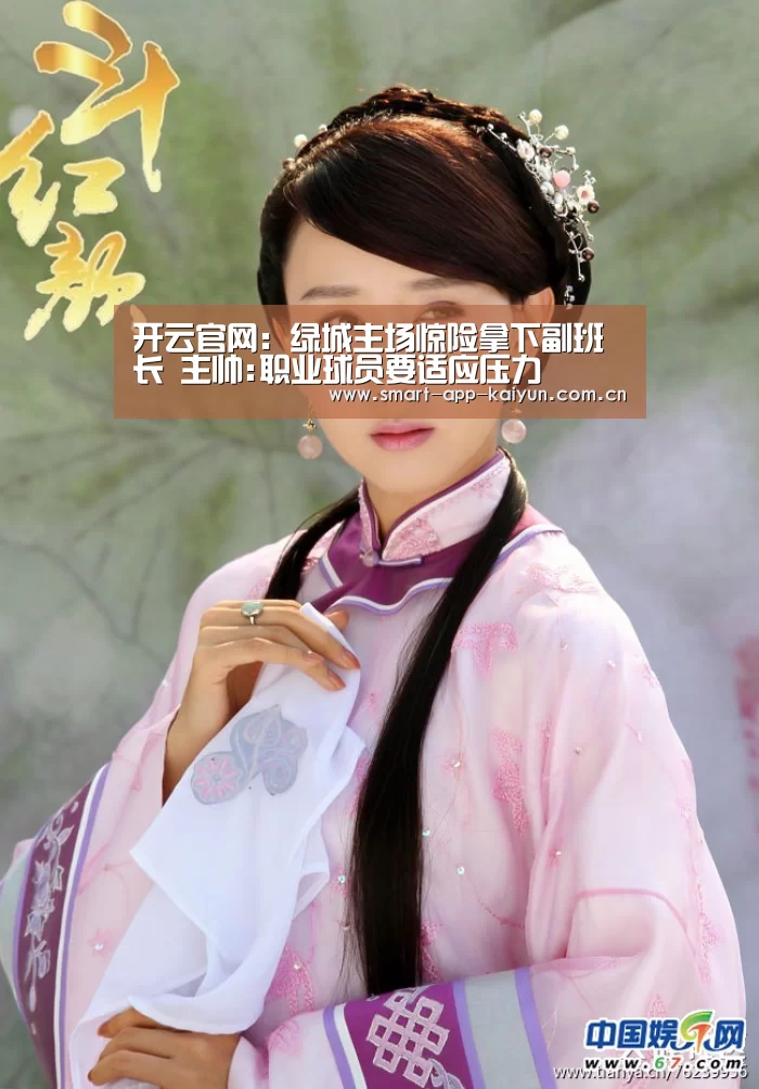 开云官网:绿城主场惊险拿下副班长 主帅:职业球员要适应压力(图1) 开云官网:绿城主场惊险拿下副班长 主帅:职业球员要适应压力(图1)
