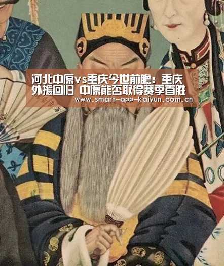 河北中原vs重庆今世前瞻:重庆外援回归 中原能否取得赛季首胜?:开云官网导航(图2) 开云官网导航