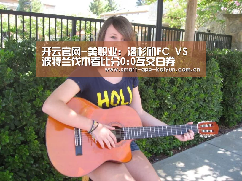 开云官网-美职业: 洛杉矶FC VS 波特兰伐木者比分0:0互交白券(图1) 开云官网