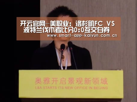 开云官网-美职业: 洛杉矶FC VS 波特兰伐木者比分0:0互交白券(图2) 开云官网导航