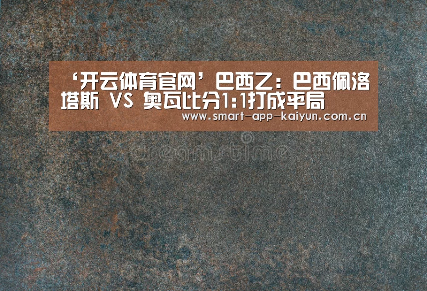 ‘开云体育官网’巴西乙: 巴西佩洛塔斯 VS 奥瓦比分1:1打成平局(图1) 开云官网