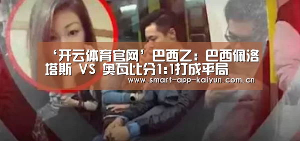 ‘开云体育官网’巴西乙: 巴西佩洛塔斯 VS 奥瓦比分1:1打成平局(图3) ‘开云体育官网’巴西乙: 巴西佩洛塔斯 VS 奥瓦比分1:1打成平局(图3)