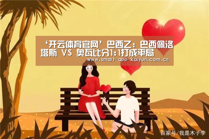‘开云体育官网’巴西乙: 巴西佩洛塔斯 VS 奥瓦比分1:1打成平局(图4) ‘开云体育官网’巴西乙: 巴西佩洛塔斯 VS 奥瓦比分1:1打成平局(图4)