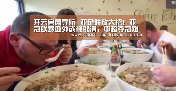 开云官网导航-亚足联放大招!亚冠联赛亚外或被取消,中超夺冠难度加大(图1) 开云体育官网