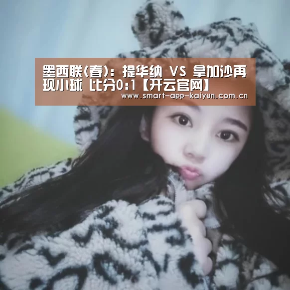 墨西联(春): 提华纳 VS 拿加沙再现小球 比分0:1【开云官网】(图1) 开云官网