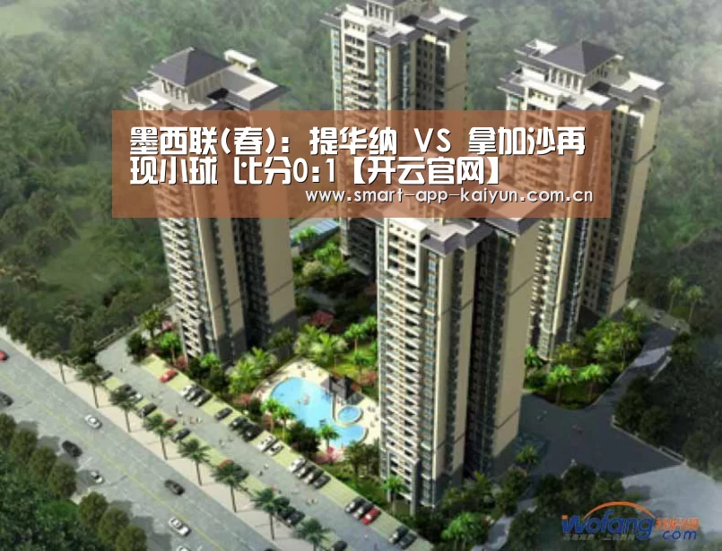 墨西联(春): 提华纳 VS 拿加沙再现小球 比分0:1【开云官网】(图2) 墨西联(春): 提华纳 VS 拿加沙再现小球 比分0:1【开云官网】(图2)