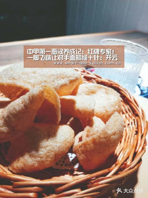 中甲第一恶汉养成记:红牌专家!一脚飞踹让对手面部缝十针:开云官网(图3) 开云官网导航