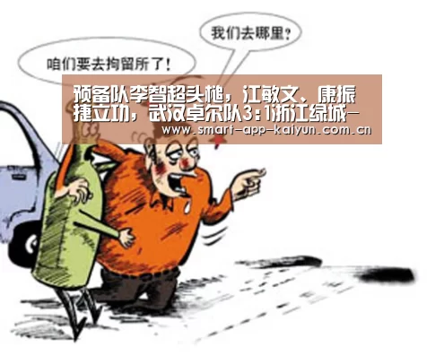 预备队李智超头槌,江敏文、康振捷立功,武汉卓尔队3:1浙江绿城-开云官网(图3) 开云官网导航