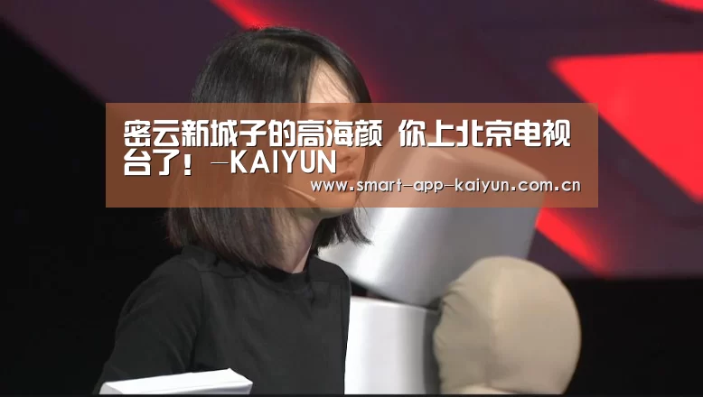 密云新城子的高海颜 你上北京电视台了!-KAIYUN(图3) 开云官网
